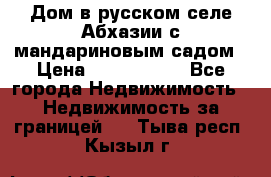 Дом в русском селе Абхазии с мандариновым садом › Цена ­ 1 000 000 - Все города Недвижимость » Недвижимость за границей   . Тыва респ.,Кызыл г.